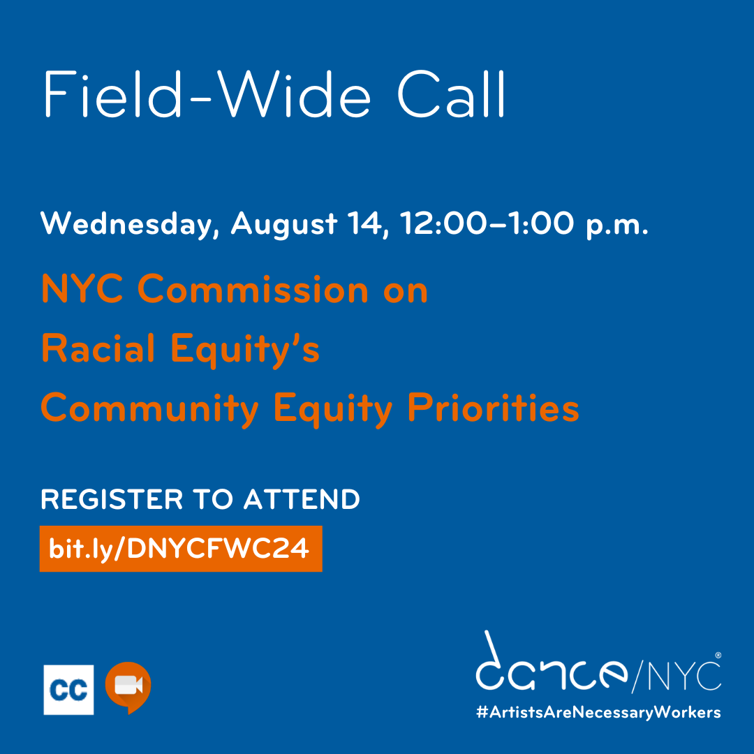 Blue background with white text reads: ‘Field-Wide Call. Wednesday, August 14, 12:00–1:00 p.m. NYC Commission on Racial Equity’s Community Equity Priorities. Register to attend. bit.ly/DNYCFWC24.’ Below, there are small graphics representing Zoom and Closed Captioning. In the bottom right, the Dance/NYC logo and #ArtistsAreNecessaryWorkers.