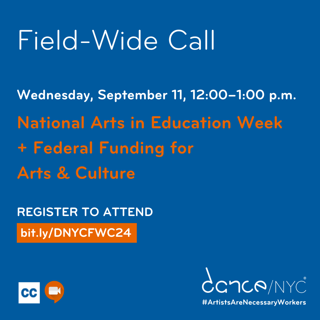 Blue background and text reads: ‘Field-Wide Call Tomorrow! Wednesday, September 11, 12:00–1:00 p.m. National Arts in Education Week + Federal Funding for Arts & Culture. Register to attend. bit.ly/DNYCFWC24.’ Below, there are small graphics representing Zoom and Closed Captioning. In the bottom right, the Dance/NYC logo and #ArtistsAreNecessaryWorkers.