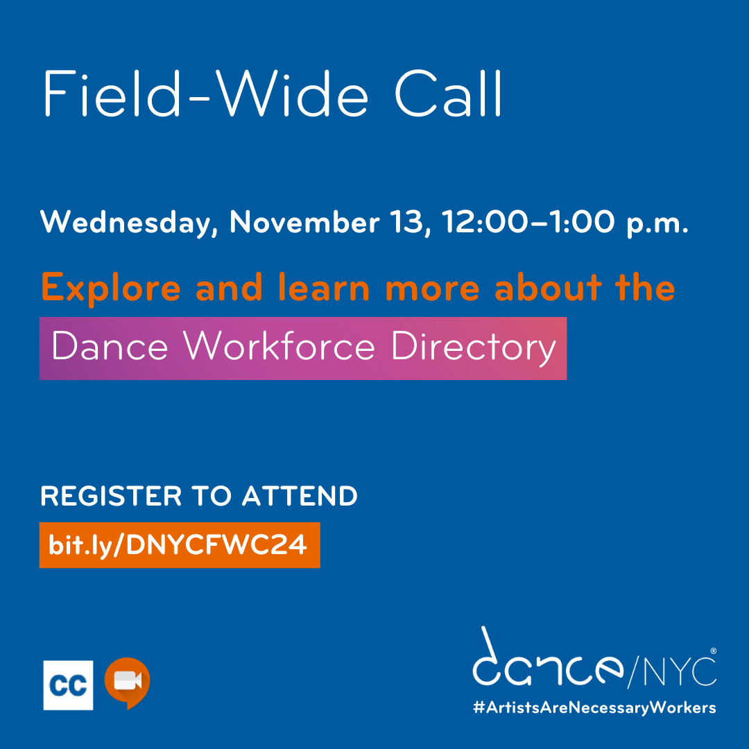 Blue background and text reads: ‘Field-Wide Call. Wednesday, November 13, 12:00–1:00 p.m. Explore and learn more about the Dance Workforce Directory. Register to attend. bit.ly/DNYCFWC24.’ Below, there are small graphics representing Zoom and Closed Captioning. In the bottom right, the Dance/NYC logo and #ArtistsAreNecessaryWorkers.