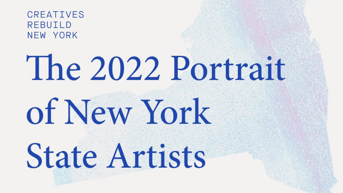 The 2022 Portrait of New York State Artists. Insights from a survey of over 13,000 artists in New York State. Creatives Rebuild New York.